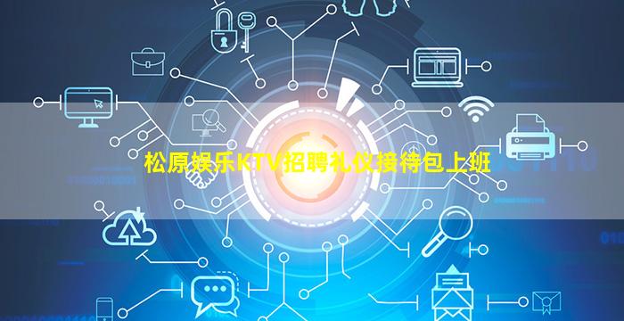 松原娱乐KTV招聘礼仪接待包上班
